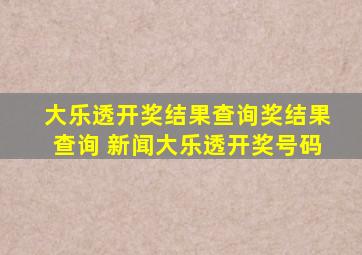 大乐透开奖结果查询奖结果查询 新闻大乐透开奖号码